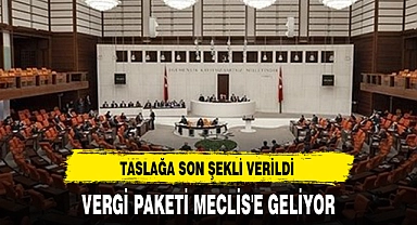 VERGİ PAKETİ MECLİS'E GELİYOR