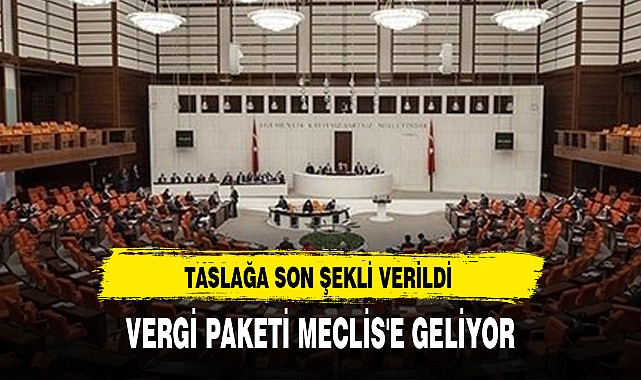 VERGİ PAKETİ MECLİS'E GELİYOR