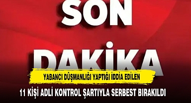 Yabancı Düşmanlığı Yaptığı İddia Edilen 11 Kişi Adli Kontrol Şartıyla Serbest Bırakıldı