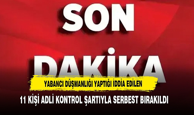 Yabancı Düşmanlığı Yaptığı İddia Edilen  11 Kişi Adli Kontrol Şartıyla Serbest Bırakıldı