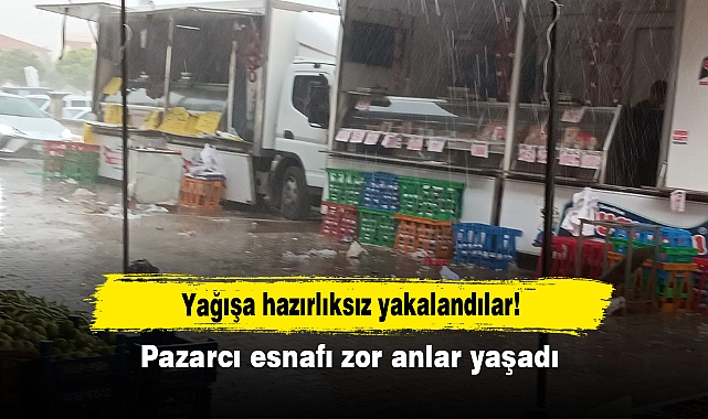 Yağışa hazırlıksız yakalandılar!  Pazarcı esnafı zor anlar yaşadı