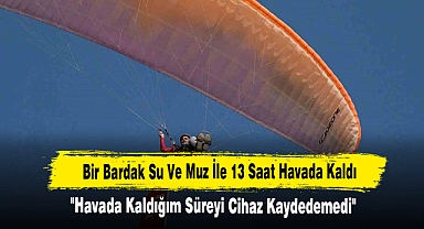 Yamaç Paraşütçüsü, Bir Bardak Su Ve Muz İle 13 Saat Havada Kaldı!