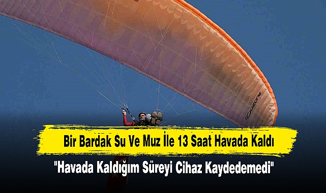 Yamaç Paraşütçüsü, Bir Bardak Su Ve Muz İle 13 Saat Havada Kaldı!