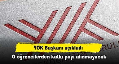 YÖK Başkanı açıkladı: O öğrencilerden katkı payı alınmayacak