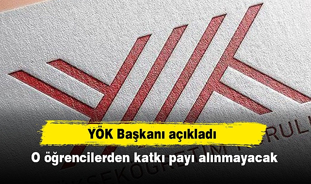 YÖK Başkanı açıkladı: O öğrencilerden katkı payı alınmayacak