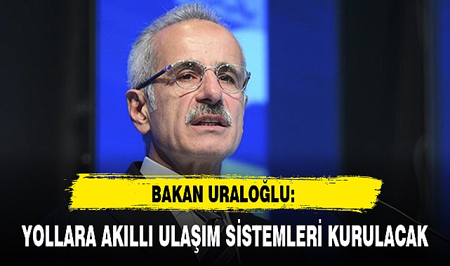 YOLLARA AKILLI ULAŞIM SİSTEMLERİ KURULACAK