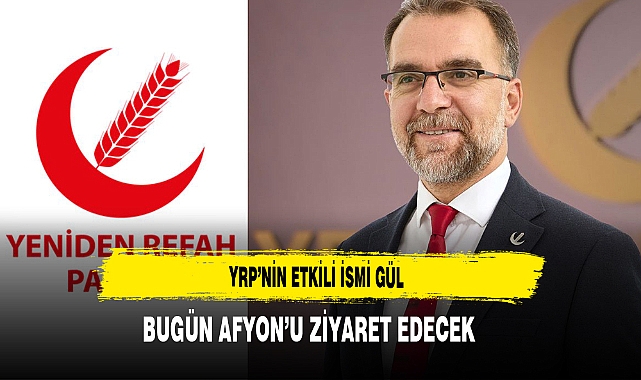 YRP'nin Etkili ismi Gül Bugün Afyon'u Ziyaret Edecek