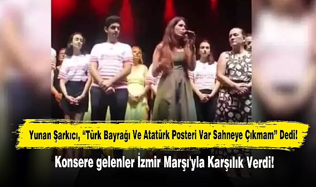 Yunan Şarkıcı, Türk Bayrağı Ve Atatürk Posteri Var Diye Sahneye Çıkmam Dedi! Konsere Gelenler İzmir Marşı'yla Karşılık Verdi!