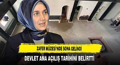 Zafer Müzesi’nde Sona Gelindi Devlet Ana Açılış Tarihini Belirtti