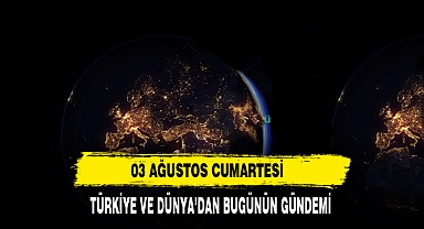 03 Ağustos Cumartesi Türkiye Ve Dünya’dan Bugünün Gündemi