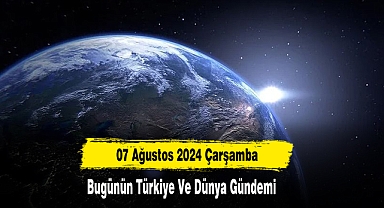 07 Ağustos 2024 Çarşamba Bugünün Türkiye Ve Dünya Gündemi