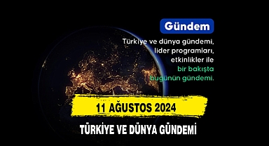11 Ağustos 2024 Türkiye Ve Dünya Gündemi