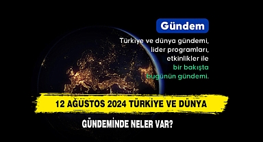 12 Ağustos 2024 Türkiye Ve Dünya Gündeminde Neler Var?
