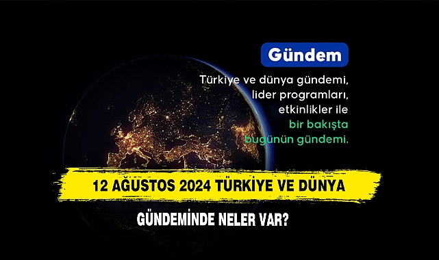 12 Ağustos 2024 Türkiye Ve Dünya Gündeminde Neler Var?