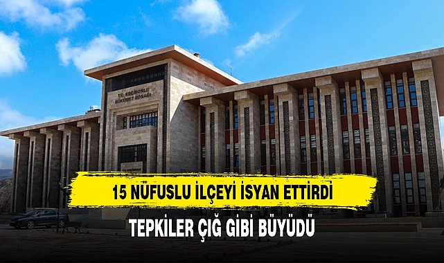 15 bin nüfuslu ilçeye inşa edilen hükümet konağı vatandaşları isyan ettirdi