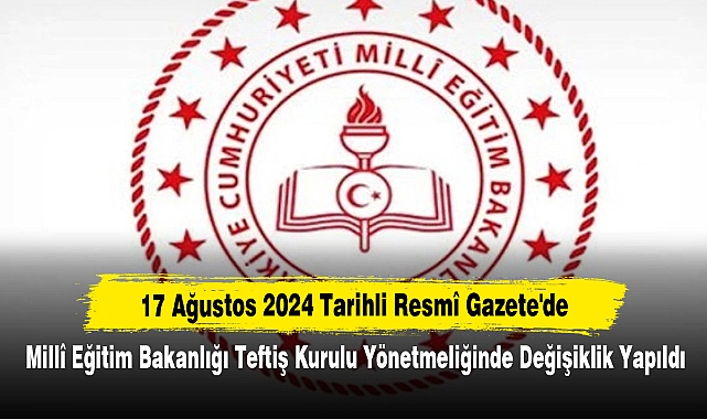 17 Ağustos 2024 Tarihli Resmî Gazete'de Millî Eğitim Bakanlığı Teftiş Kurulu Yönetmeliğinde Değişiklik Yapıldı
