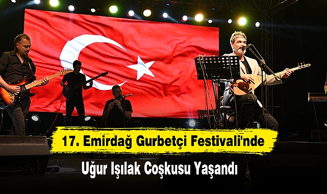 17. Emirdağ Gurbetçi Festivali'nde Uğur Işılak Coşkusu Yaşandı