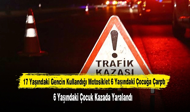 17 Yaşındaki Gencin Kullandığı Motosiklet 6 Yaşındaki Çocuğa Çarptı