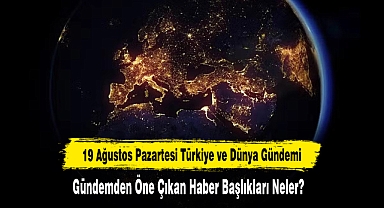 19 Ağustos Pazartesi Türkiye ve Dünya Gündemi