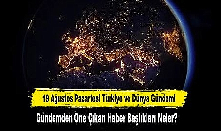 19 Ağustos Pazartesi Türkiye ve Dünya Gündemi