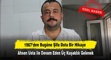 1967'den Bugüne Şifa Dolu Bir Hikaye! Ahsen Usta ile Devam Eden Üç Kuşaklık Gelenek