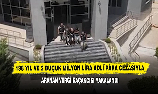198 Yıl Ve 2 Buçuk Milyon Lira Adli Para Cezasıyla Aranan Vergi Kaçakçısı Yakalandı