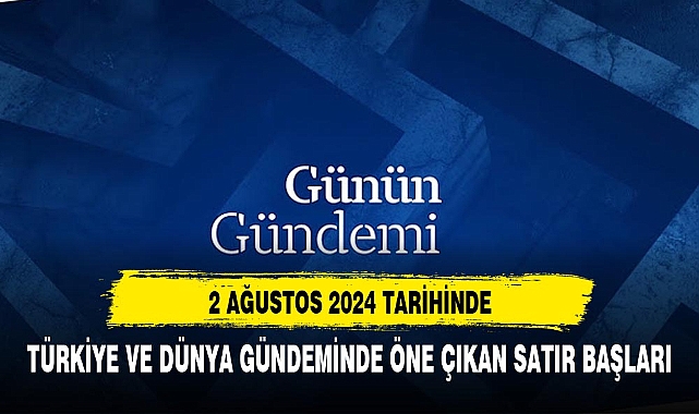 2 AĞUSTOS TARİHİNİN ÖNE ÇIKAN SATIR BAŞLIKLARI