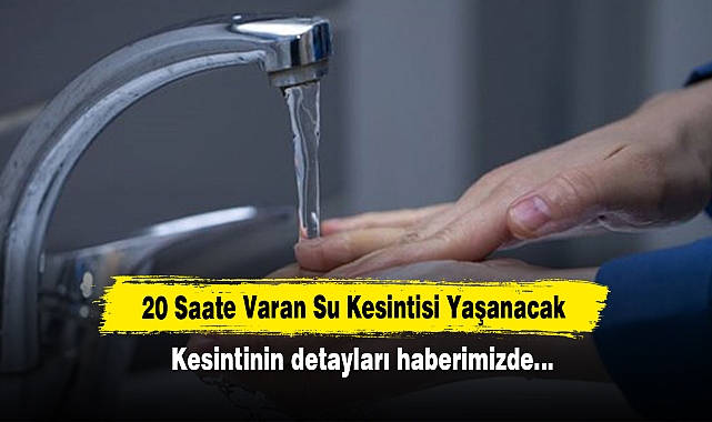20 Saate Varan Su Kesintisi Yaşanacak! Kesintinin detayları haberimizde…