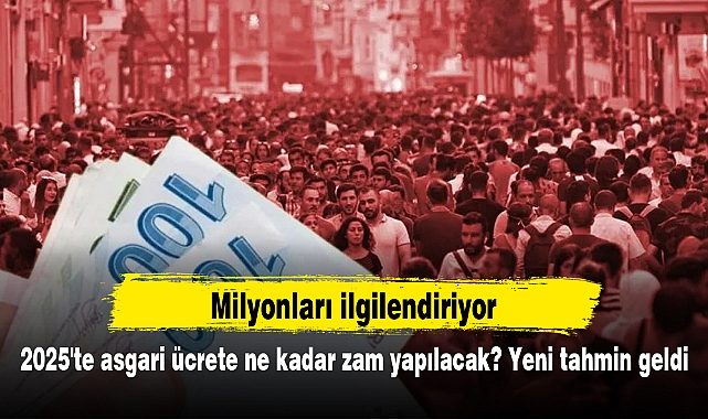 2025'te asgari ücrete ne kadar zam yapılacak? Yeni tahmin geldi