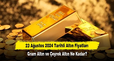 23 Ağustos 2024 Tarihli Altın Fiyatları: Gram Altın ve Çeyrek Altın Ne Kadar?