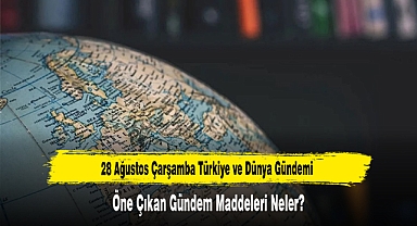 28 Ağustos Çarşamba Türkiye ve Dünya Gündemi