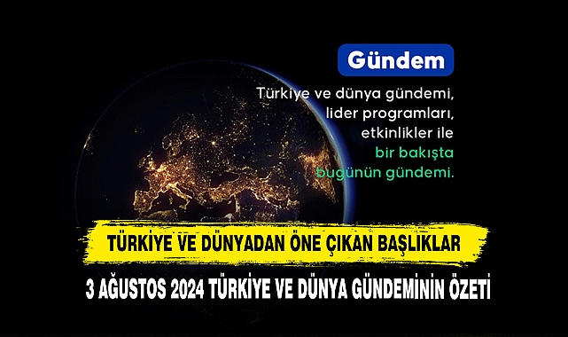 3 Ağustos 2024 Türkiye Ve Dünya Gündeminin Özeti