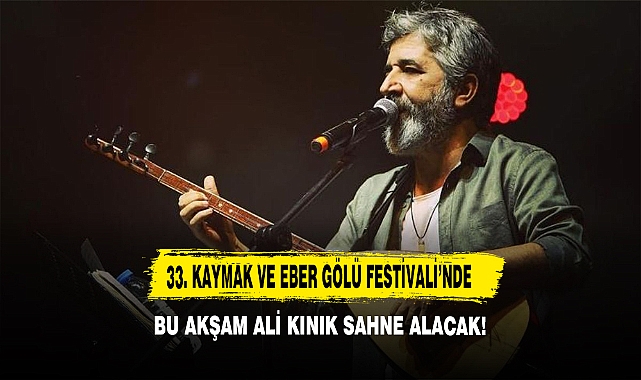 33. Kaymak ve Eber Gölü Festivali’nde Bu Akşam Ali Kınık Konseri Sahne Alacak!