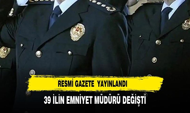 39 İLİN EMNİYET MÜDÜRÜ DEĞİŞTİ İŞTE LİSTE