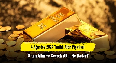 4 Ağustos 2024 Tarihli Altın Fiyatları: Gram Altın ve Çeyrek Altın Ne Kadar?