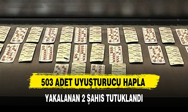 503 ADET UYUŞTURUCU HAPLA YAKALANAN 2 ŞAHIS TUTUKLANDI