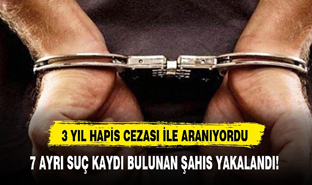 7 AYRI SUÇ KAYDI BULUNAN ŞAHIS YAKALANDI!