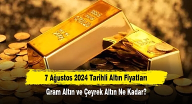 7 Ağustos 2024 Tarihli Altın Fiyatları: Gram Altın ve Çeyrek Altın Ne Kadar?