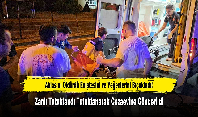 Ablasını Öldürdü Eniştesini ve Yeğenlerini Bıçakladı!