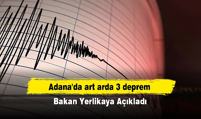 Adana'da art arda 3 deprem! Bakan Yerlikaya Açıkladı
