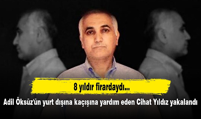 Adil Öksüz'ün yurt dışına kaçışına yardım eden Cihat Yıldız yakalandı