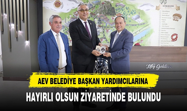AEV BELEDİYE BAŞKAN YARDIMCILARINA HAYIRLI OLSUN ZİYARETİNDE BULUNDU