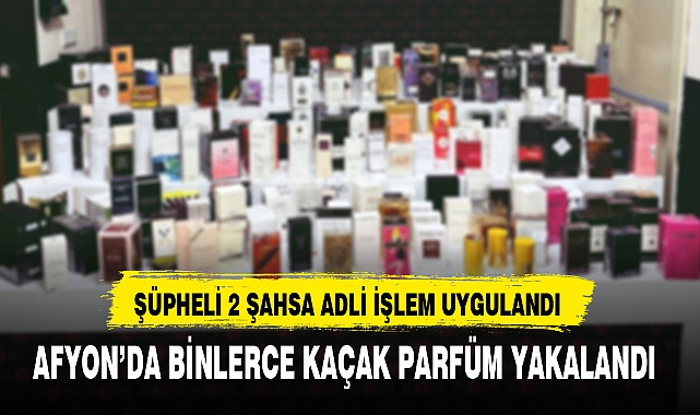 AFYON'DA BİNLERCE KAÇAK PARFÜM YAKALANDI