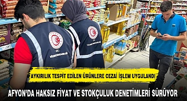 AFYON’DA HAKSIZ FİYAT VE STOKÇULUK DENETİMLERİ SÜRÜYOR
