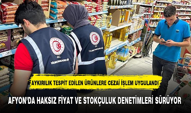 AFYON’DA HAKSIZ FİYAT VE STOKÇULUK DENETİMLERİ SÜRÜYOR