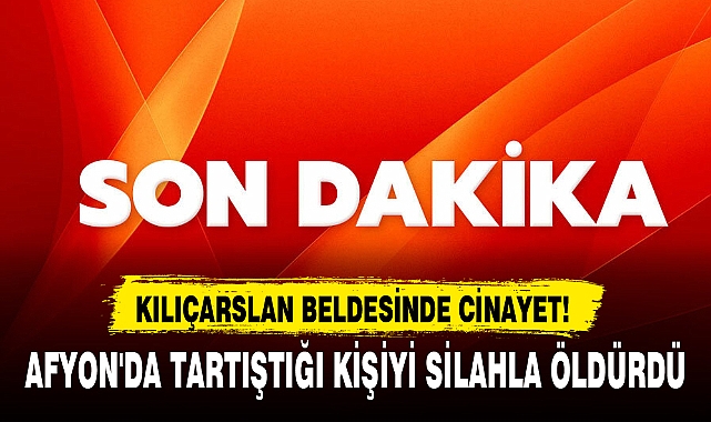 AFYON'DA TARTIŞTIĞI KİŞİYİ SİLAHLA ÖLDÜRDÜ