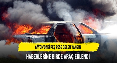 Afyon'daki Peş Peşe Gelen Yangın Haberlerine Birde Araç Eklendi