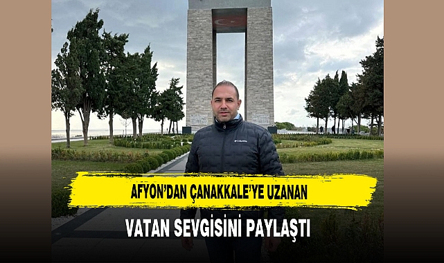 Afyon’dan Çanakkale’ye Uzanan Vatan Sevgisini  Paylaştı