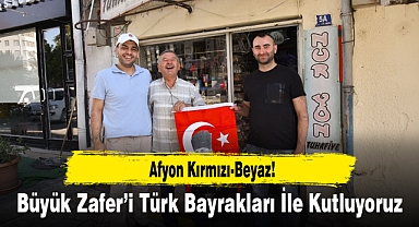 Afyon Kırmızı-Beyaz...Büyük Zafer’i Türk Bayrakları İle Kutluyoruz!