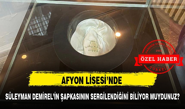 AFYON LİSESİ'NDE SÜLEYMAN DEMİREL'İN ŞAPKASININ SERGİLENDİĞİNİ BİLİYOR MUYDUNUZ?